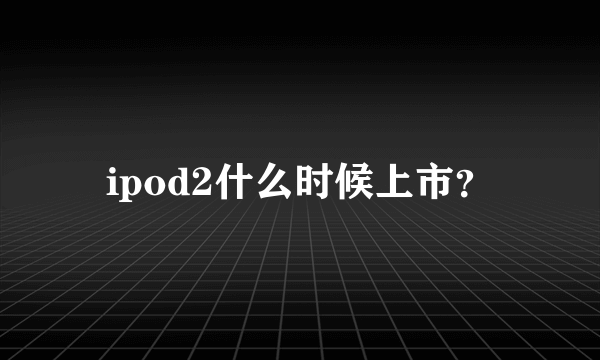 ipod2什么时候上市？