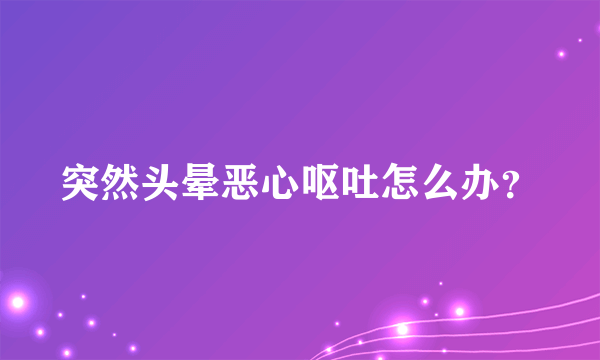 突然头晕恶心呕吐怎么办？