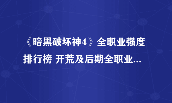 《暗黑破坏神4》全职业强度排行榜 开荒及后期全职业推荐详细介绍