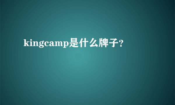 kingcamp是什么牌子？