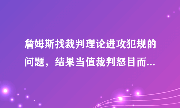 詹姆斯找裁判理论进攻犯规的问题，结果当值裁判怒目而视，这是怎么一回事？