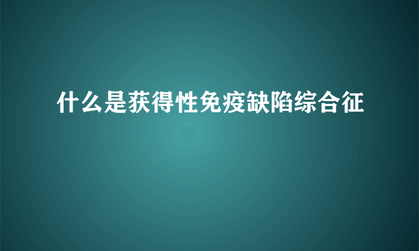 什么是获得性免疫缺陷综合征