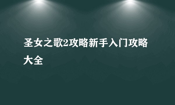 圣女之歌2攻略新手入门攻略大全