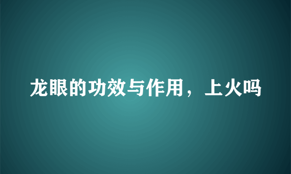 龙眼的功效与作用，上火吗