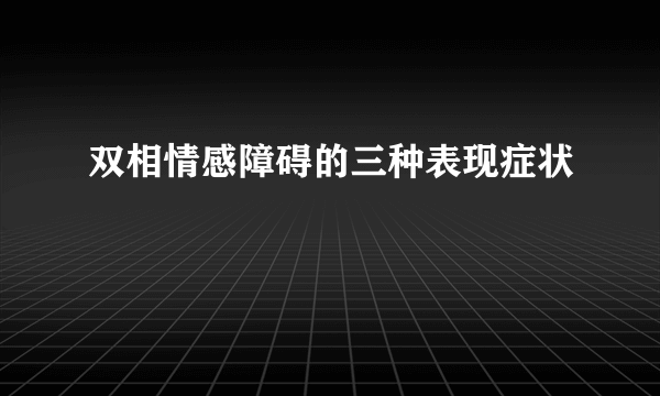 双相情感障碍的三种表现症状