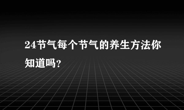 24节气每个节气的养生方法你知道吗？