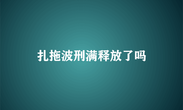 扎拖波刑满释放了吗