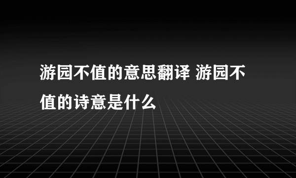 游园不值的意思翻译 游园不值的诗意是什么