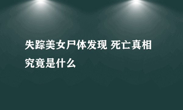 失踪美女尸体发现 死亡真相究竟是什么