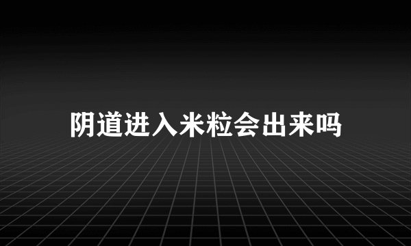 阴道进入米粒会出来吗