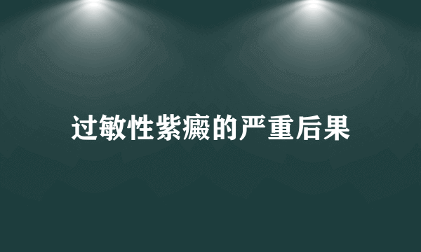 过敏性紫癜的严重后果