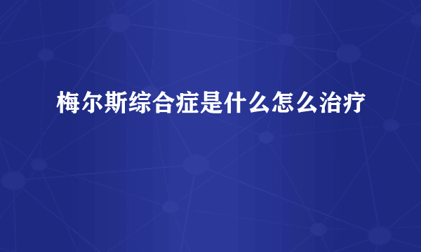 梅尔斯综合症是什么怎么治疗