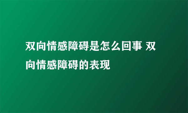 双向情感障碍是怎么回事 双向情感障碍的表现