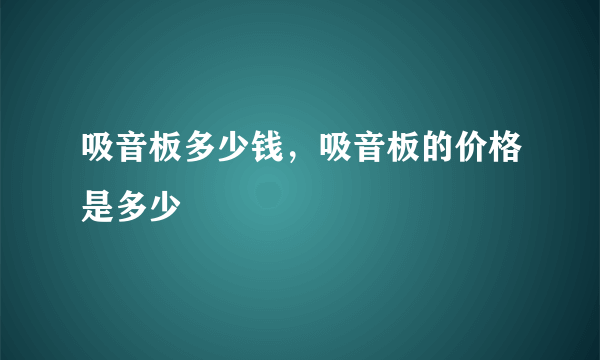 吸音板多少钱，吸音板的价格是多少