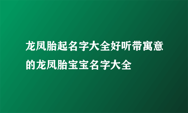 龙凤胎起名字大全好听带寓意的龙凤胎宝宝名字大全