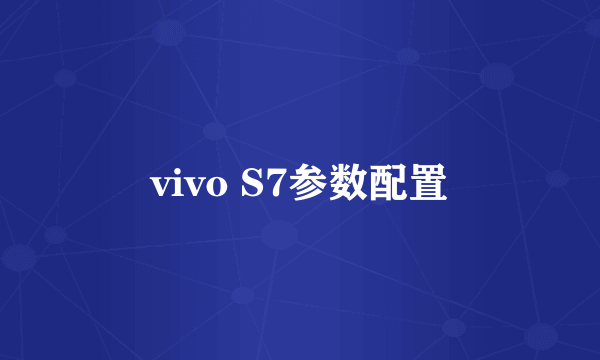 vivo S7参数配置