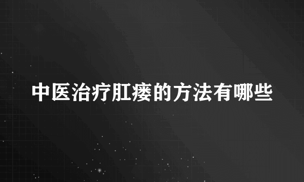 中医治疗肛瘘的方法有哪些