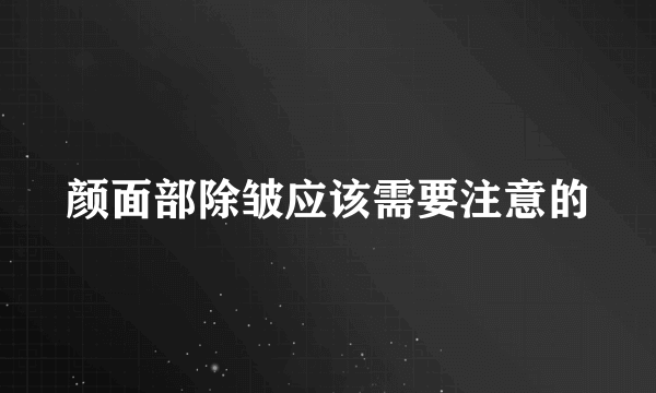 颜面部除皱应该需要注意的