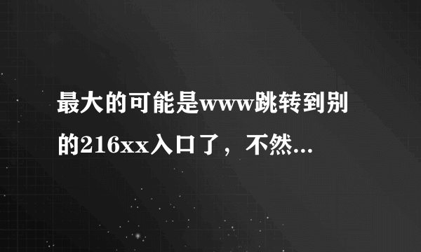 最大的可能是www跳转到别的216xx入口了，不然显示的216xx登陆地紫com也不正确