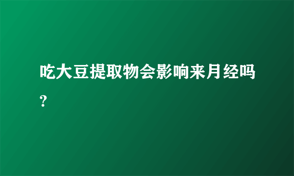 吃大豆提取物会影响来月经吗?