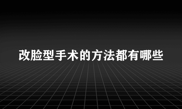 改脸型手术的方法都有哪些