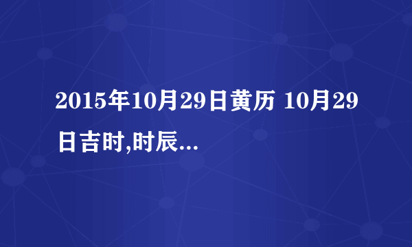 2015年10月29日黄历 10月29日吉时,时辰吉凶查询