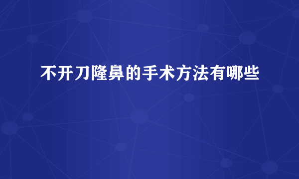 不开刀隆鼻的手术方法有哪些