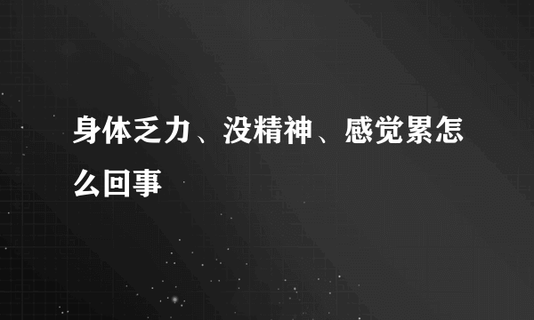 身体乏力、没精神、感觉累怎么回事