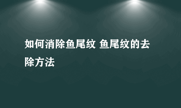 如何消除鱼尾纹 鱼尾纹的去除方法