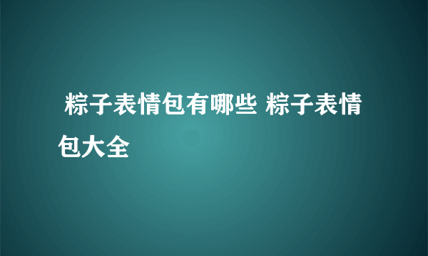  粽子表情包有哪些 粽子表情包大全