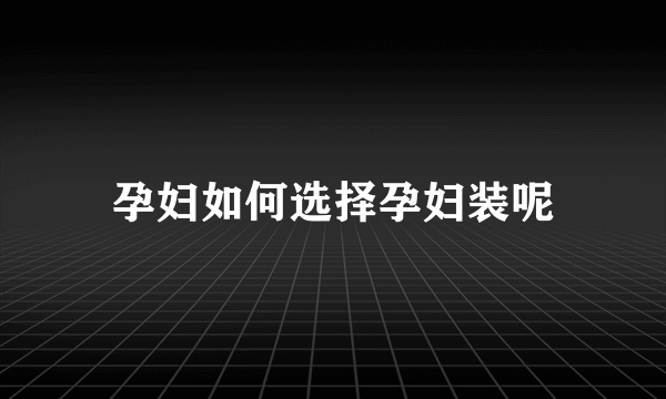 孕妇如何选择孕妇装呢