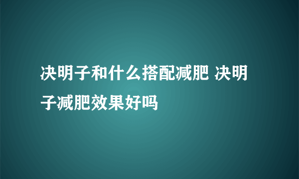 决明子和什么搭配减肥 决明子减肥效果好吗