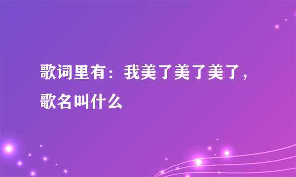 歌词里有：我美了美了美了，歌名叫什么