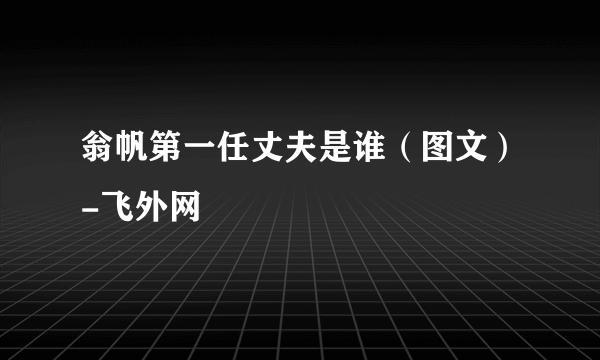 翁帆第一任丈夫是谁（图文）-飞外网