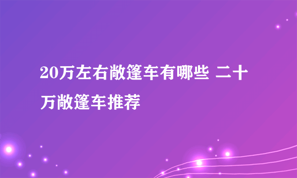 20万左右敞篷车有哪些 二十万敞篷车推荐