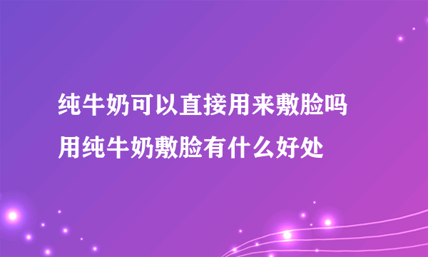 纯牛奶可以直接用来敷脸吗 用纯牛奶敷脸有什么好处