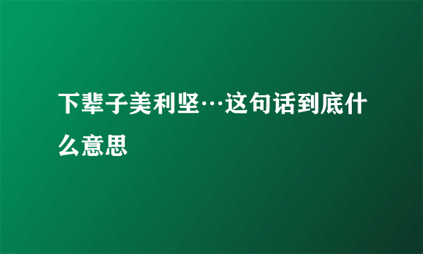 下辈子美利坚…这句话到底什么意思