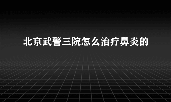 北京武警三院怎么治疗鼻炎的