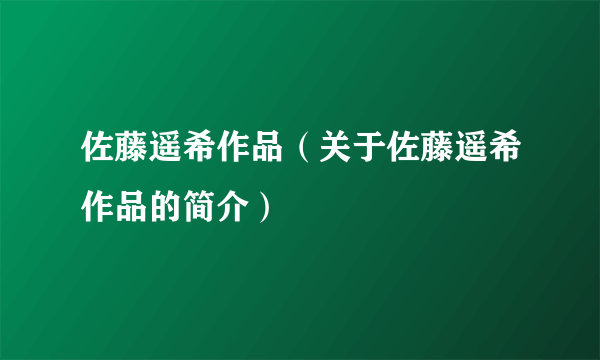 佐藤遥希作品（关于佐藤遥希作品的简介）