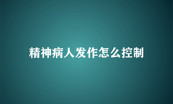 精神病人发作怎么控制