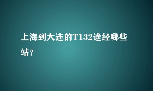 上海到大连的T132途经哪些站？