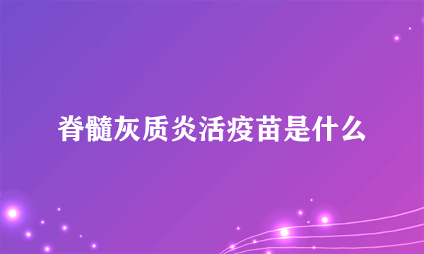 脊髓灰质炎活疫苗是什么