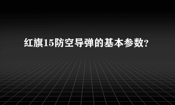 红旗15防空导弹的基本参数？