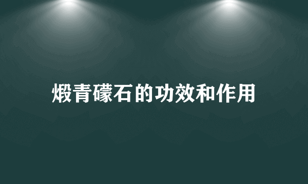 煅青礞石的功效和作用