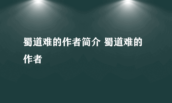 蜀道难的作者简介 蜀道难的作者