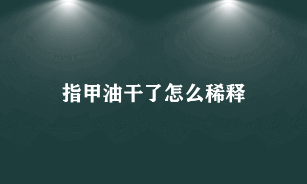 指甲油干了怎么稀释