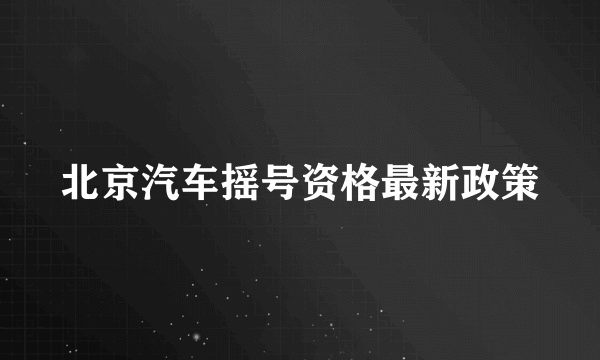 北京汽车摇号资格最新政策