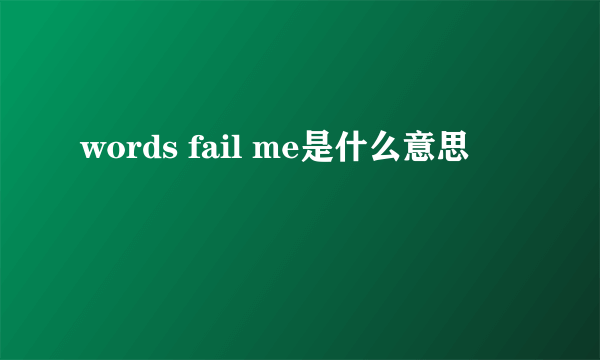 words fail me是什么意思