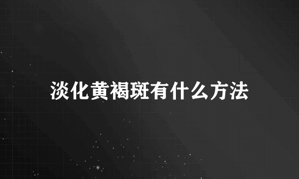 淡化黄褐斑有什么方法