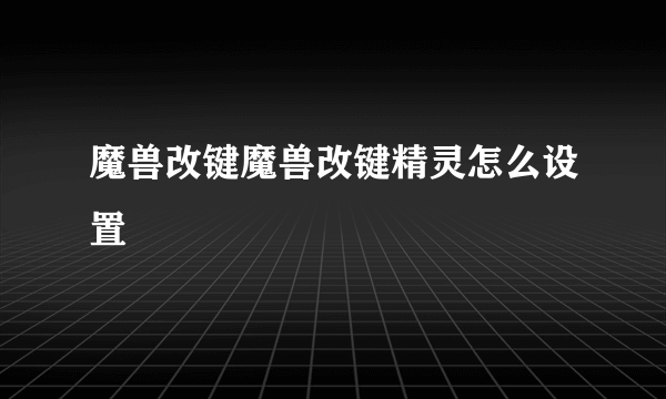 魔兽改键魔兽改键精灵怎么设置